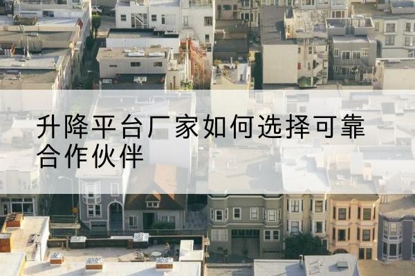 桂平升降平台厂家-如何选择可靠合作伙伴