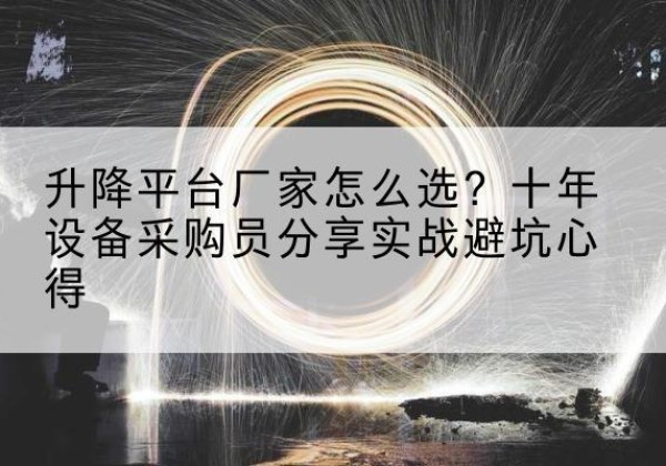 桂平升降平台厂家-怎么选？十年设备采购员分享实战避坑心得