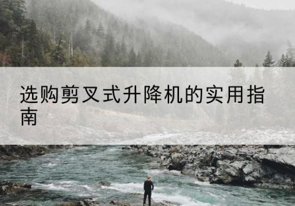 桂平剪叉式升降机怎么选-选购剪叉式升降机的实用指南