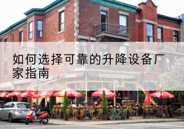 桂平电动升降机厂家-如何选择可靠的升降设备厂家指南