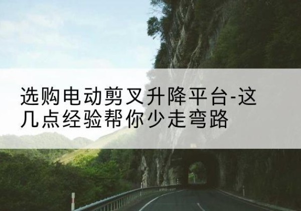 桂平电动剪叉升降平台怎么选-选购电动剪叉升降平台-这几点经验帮你少走弯路