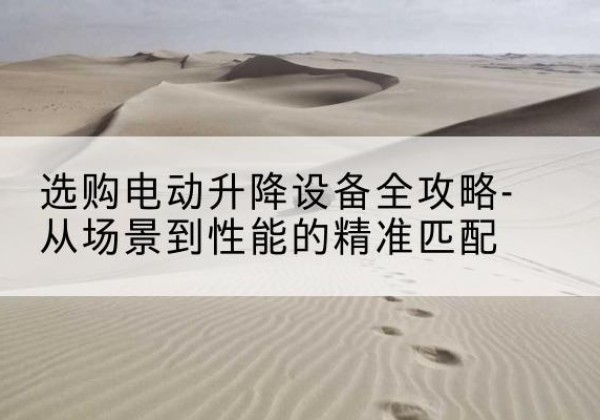 桂平电动升降机怎么选-选购电动升降设备全攻略-从场景到性能的*匹配